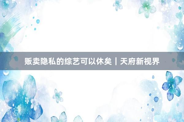 贩卖隐私的综艺可以休矣｜天府新视界