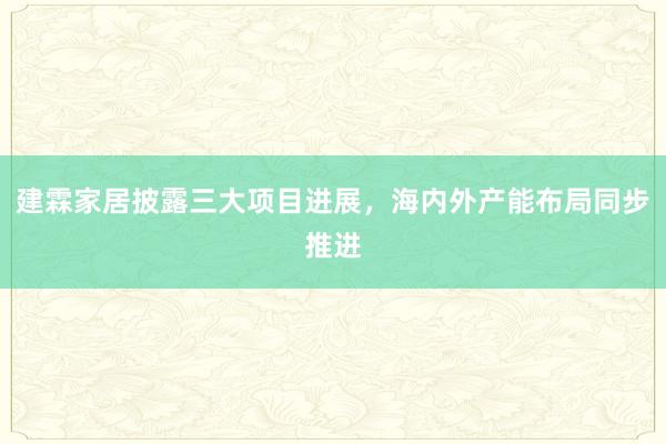 建霖家居披露三大项目进展，海内外产能布局同步推进