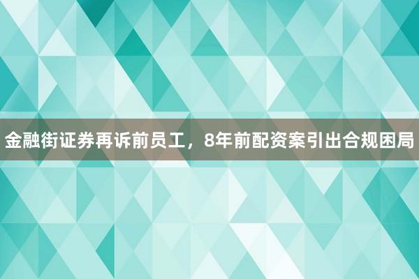金融街证券再诉前员工，8年前配资案引出合规困局