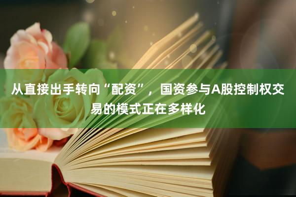 从直接出手转向“配资”，国资参与A股控制权交易的模式正在多样化