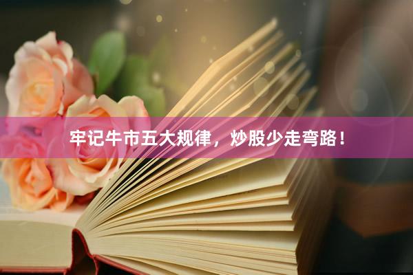 牢记牛市五大规律，炒股少走弯路！