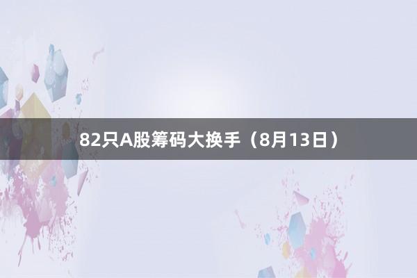 82只A股筹码大换手（8月13日）