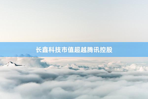 长鑫科技市值超越腾讯控股