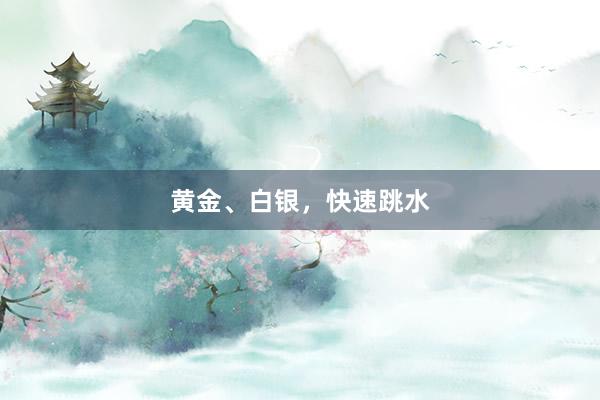 黄金、白银，快速跳水