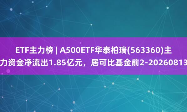 ETF主力榜 | A500ETF华泰柏瑞(563360)主力资金净流出1.85亿元，居可比基金前2-20260813