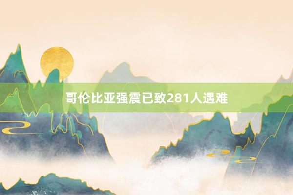 哥伦比亚强震已致281人遇难