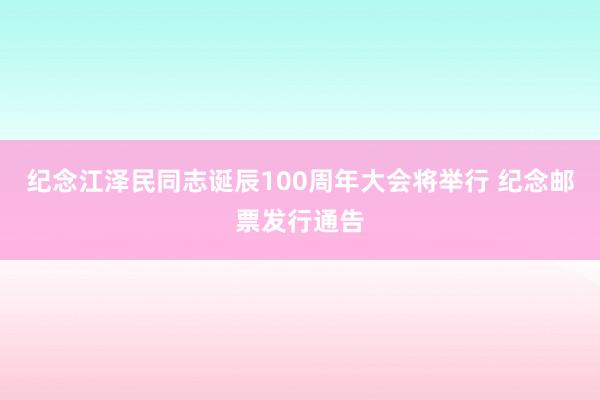 纪念江泽民同志诞辰100周年大会将举行 纪念邮票发行通告