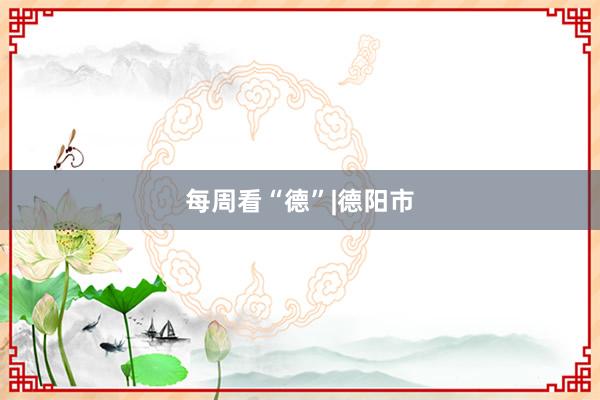 每周看“德”|德阳市