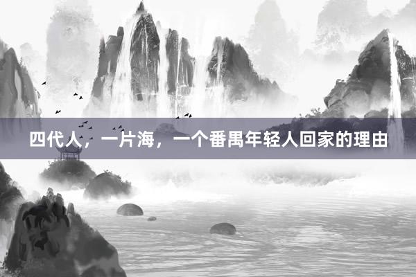 四代人，一片海，一个番禺年轻人回家的理由