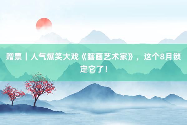 赠票｜人气爆笑大戏《瞎画艺术家》，这个8月锁定它了！