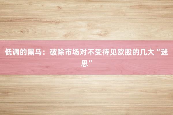 低调的黑马：破除市场对不受待见欧股的几大“迷思”
