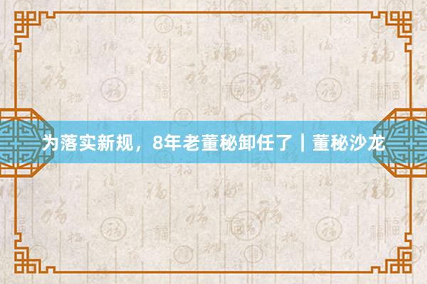 为落实新规，8年老董秘卸任了｜董秘沙龙