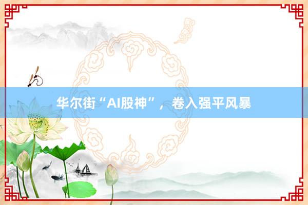 华尔街“AI股神”，卷入强平风暴