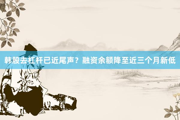 韩股去杠杆已近尾声？融资余额降至近三个月新低
