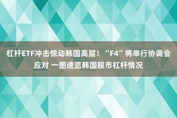 杠杆ETF冲击惊动韩国高层！“F4”将举行协调会应对 一图速览韩国股市杠杆情况
