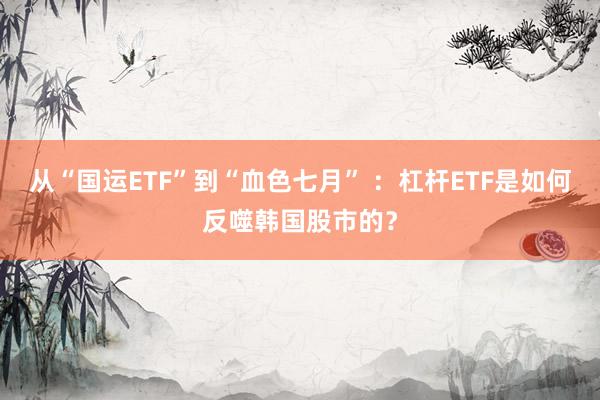 从“国运ETF”到“血色七月” ：杠杆ETF是如何反噬韩国股市的？