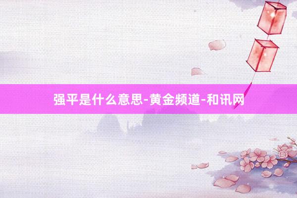 强平是什么意思-黄金频道-和讯网