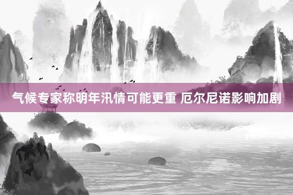 气候专家称明年汛情可能更重 厄尔尼诺影响加剧