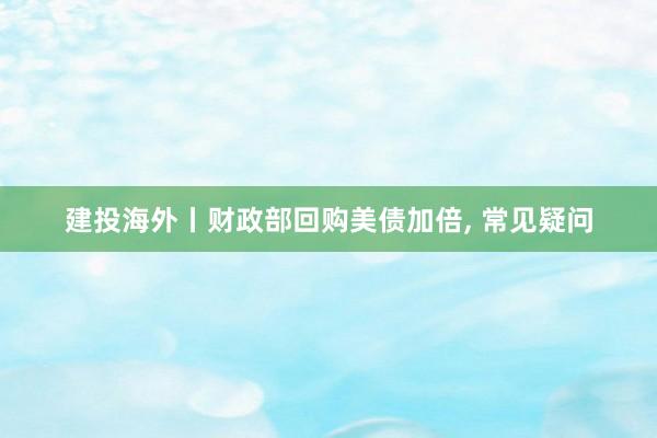 建投海外丨财政部回购美债加倍, 常见疑问