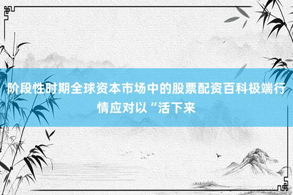 阶段性时期全球资本市场中的股票配资百科极端行情应对以“活下来