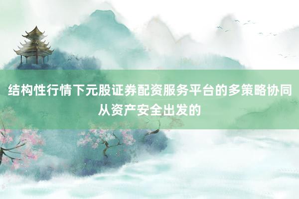 结构性行情下元股证券配资服务平台的多策略协同从资产安全出发的
