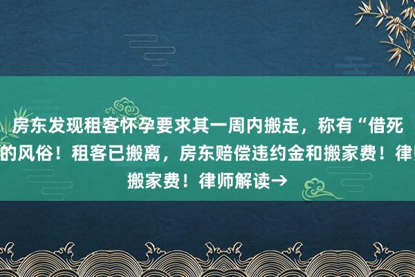 房东发现租客怀孕要求其一周内搬走，称有“借死不借生”的风俗！租客已搬离，房东赔偿违约金和搬家费！律师解读→