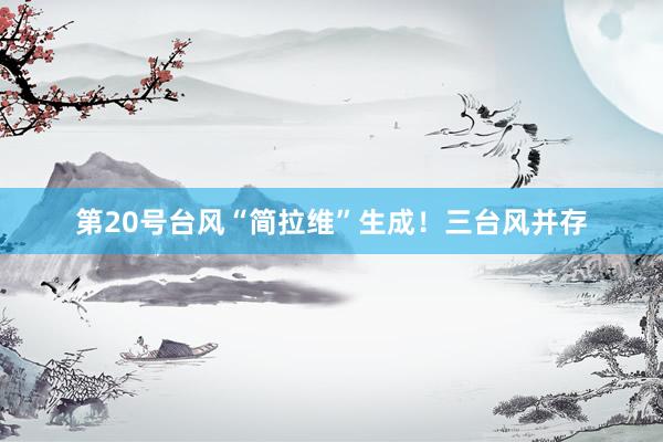 第20号台风“简拉维”生成！三台风并存