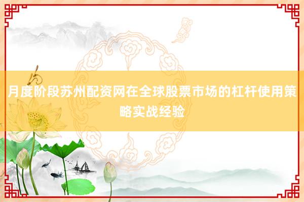 月度阶段苏州配资网在全球股票市场的杠杆使用策略实战经验