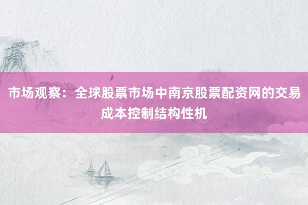 市场观察：全球股票市场中南京股票配资网的交易成本控制结构性机