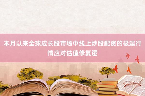 本月以来全球成长股市场中线上炒股配资的极端行情应对估值修复逻
