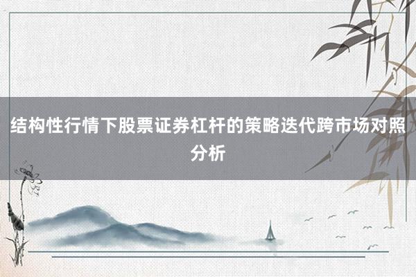 结构性行情下股票证券杠杆的策略迭代跨市场对照分析