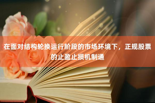 在面对结构轮换运行阶段的市场环境下，正规股票的止盈止损机制通