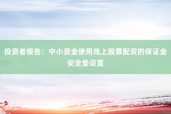 投资者报告：中小资金使用线上股票配资的保证金安全垫设置