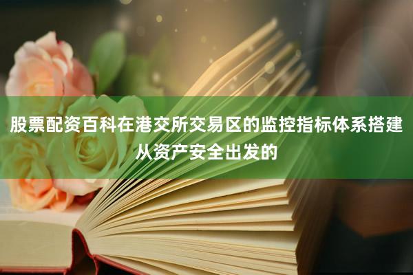 股票配资百科在港交所交易区的监控指标体系搭建从资产安全出发的