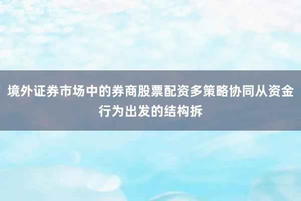 境外证券市场中的券商股票配资多策略协同从资金行为出发的结构拆