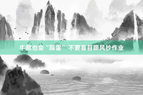 牛散也会“踩雷” 不要盲目跟风抄作业