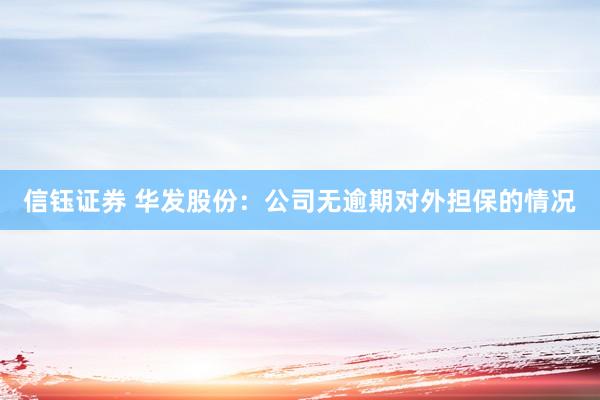 信钰证券 华发股份：公司无逾期对外担保的情况