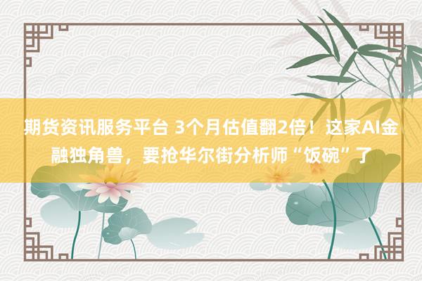 期货资讯服务平台 3个月估值翻2倍！这家AI金融独角兽，要抢华尔街分析师“饭碗”了