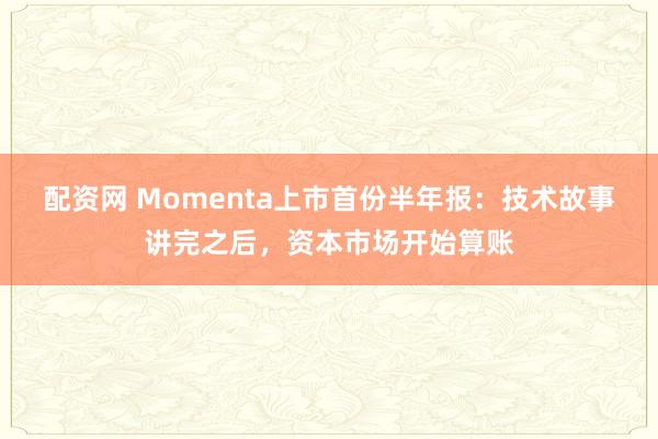 配资网 Momenta上市首份半年报：技术故事讲完之后，资本市场开始算账